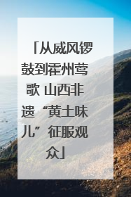 从威风锣鼓到霍州莺歌 山西非遗“黄土味儿”征服观众
