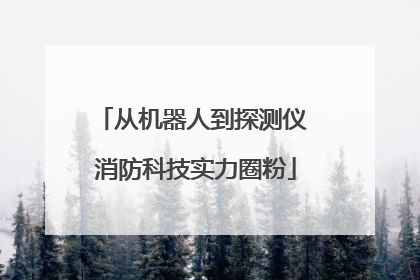 从机器人到探测仪 消防科技实力圈粉