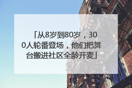 从8岁到80岁，300人轮番登场，他们把舞台搬进社区全龄开麦