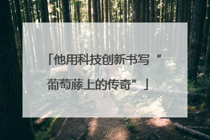 他用科技创新书写“葡萄藤上的传奇”