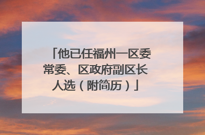 他已任福州一区委常委、区政府副区长人选（附简历）