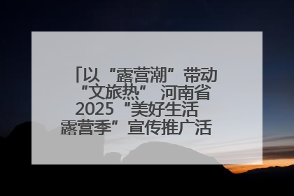 以“露营潮”带动“文旅热” 河南省2025“美好生活露营季”宣传推广活动在平舆县启动