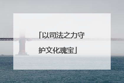 以司法之力守护文化瑰宝