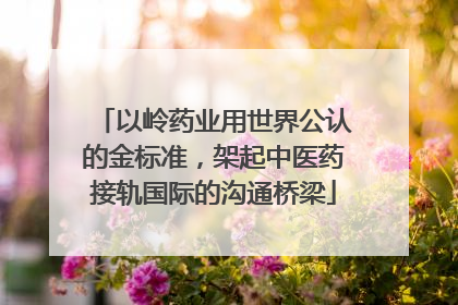 以岭药业用世界公认的金标准，架起中医药接轨国际的沟通桥梁