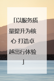 以服务质量提升为核心 打造卓越出行体验
