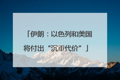 伊朗：以色列和美国将付出“沉重代价”