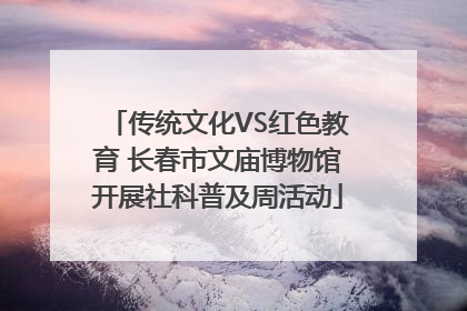 传统文化VS红色教育 长春市文庙博物馆开展社科普及周活动