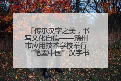 传承汉字之美，书写文化自信——滁州市应用技术学校举行“笔墨中国”汉字书写比赛表彰大会