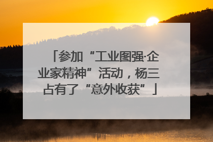 参加“工业图强·企业家精神”活动，杨三占有了“意外收获”