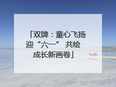 双牌：童心飞扬迎“六一” 共绘成长新画卷