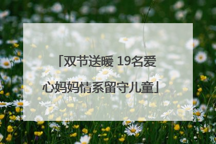 双节送暖 19名爱心妈妈情系留守儿童