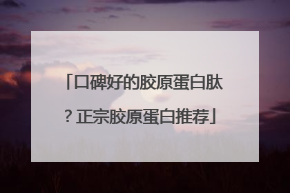 口碑好的胶原蛋白肽？正宗胶原蛋白推荐