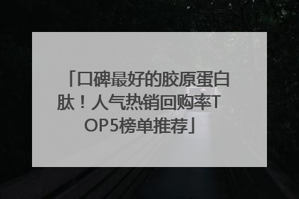口碑最好的胶原蛋白肽！人气热销回购率TOP5榜单推荐