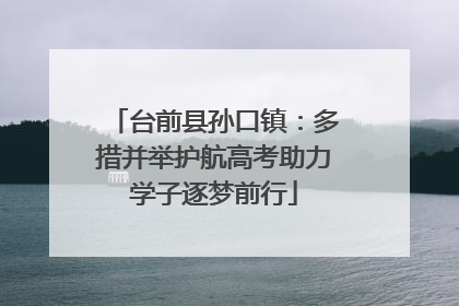 台前县孙口镇：多措并举护航高考助力学子逐梦前行