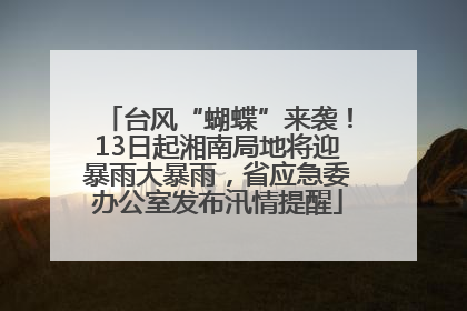 台风“蝴蝶”来袭！13日起湘南局地将迎暴雨大暴雨，省应急委办公室发布汛情提醒