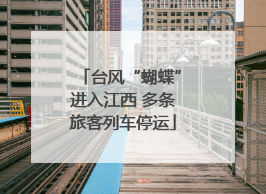 台风“蝴蝶”进入江西 多条旅客列车停运
