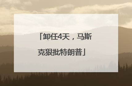 卸任4天，马斯克狠批特朗普