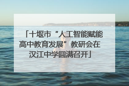 十堰市“人工智能赋能高中教育发展”教研会在汉江中学圆满召开
