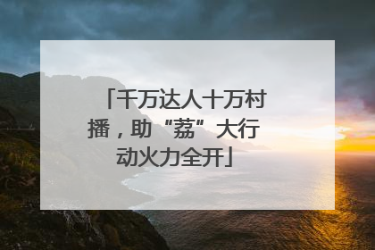 千万达人十万村播，助“荔”大行动火力全开