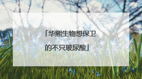 华熙生物想保卫的不只玻尿酸