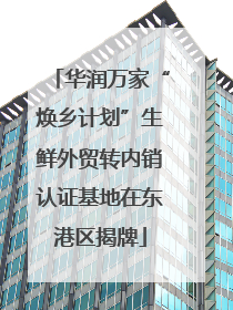 华润万家“焕乡计划”生鲜外贸转内销认证基地在东港区揭牌