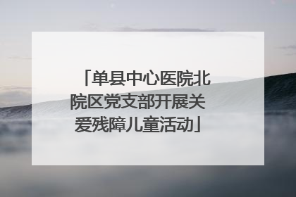 单县中心医院北院区党支部开展关爱残障儿童活动