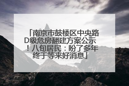南京市鼓楼区中央路D级危房翻建方案公示！八旬居民：盼了多年终于等来好消息