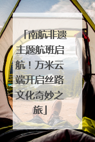 南航非遗主题航班启航！万米云端开启丝路文化奇妙之旅