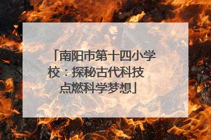 南阳市第十四小学校：探秘古代科技 点燃科学梦想