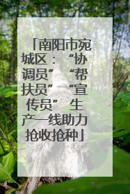 南阳市宛城区：“协调员”“帮扶员”“宣传员” 生产一线助力抢收抢种