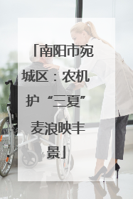 南阳市宛城区：农机护“三夏” 麦浪映丰景