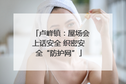 卢峰镇：屋场会上话安全 织密安全“防护网”