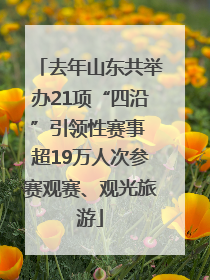 去年山东共举办21项“四沿”引领性赛事 超19万人次参赛观赛、观光旅游