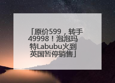 原价599，转手49998！泡泡玛特Labubu火到英国暂停销售