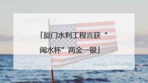 厦门水利工程喜获“闽水杯”两金一银