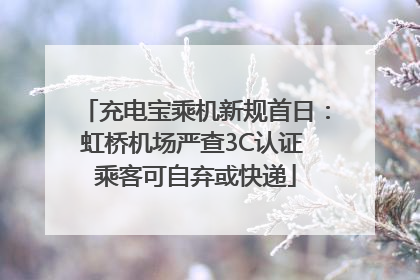 充电宝乘机新规首日：虹桥机场严查3C认证 乘客可自弃或快递