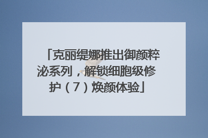 克丽缇娜推出御颜粹泌系列，解锁细胞级修护（7）焕颜体验