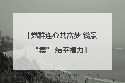 党群连心共富梦 钱景 “集” 结幸福力