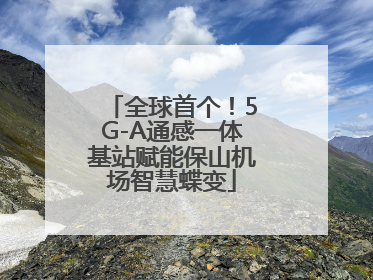 全球首个！5G-A通感一体基站赋能保山机场智慧蝶变