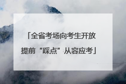 全省考场向考生开放 提前“踩点”从容应考