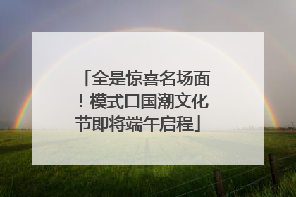 全是惊喜名场面！模式口国潮文化节即将端午启程