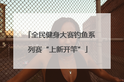 全民健身大赛钓鱼系列赛“上新开竿”