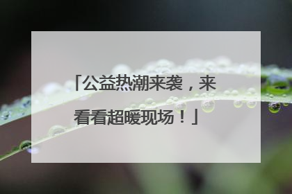 公益热潮来袭，来看看超暖现场！