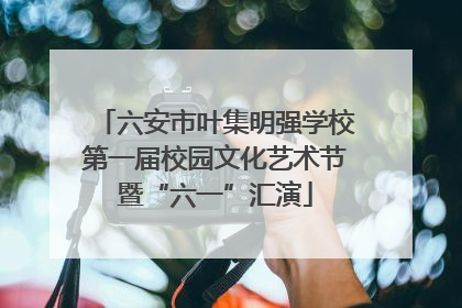 六安市叶集明强学校第一届校园文化艺术节暨“六一”汇演