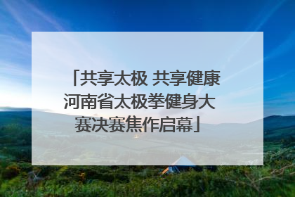 共享太极 共享健康 河南省太极拳健身大赛决赛焦作启幕