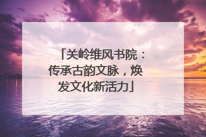 关岭维风书院：传承古韵文脉，焕发文化新活力