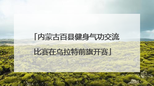 内蒙古百县健身气功交流比赛在乌拉特前旗开赛