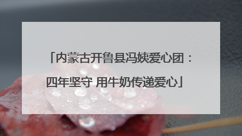 内蒙古开鲁县冯姨爱心团：四年坚守 用牛奶传递爱心
