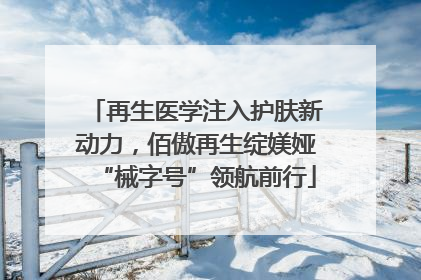 再生医学注入护肤新动力，佰傲再生绽媄娅“械字号”领航前行