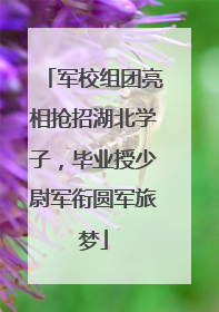 军校组团亮相抢招湖北学子，毕业授少尉军衔圆军旅梦